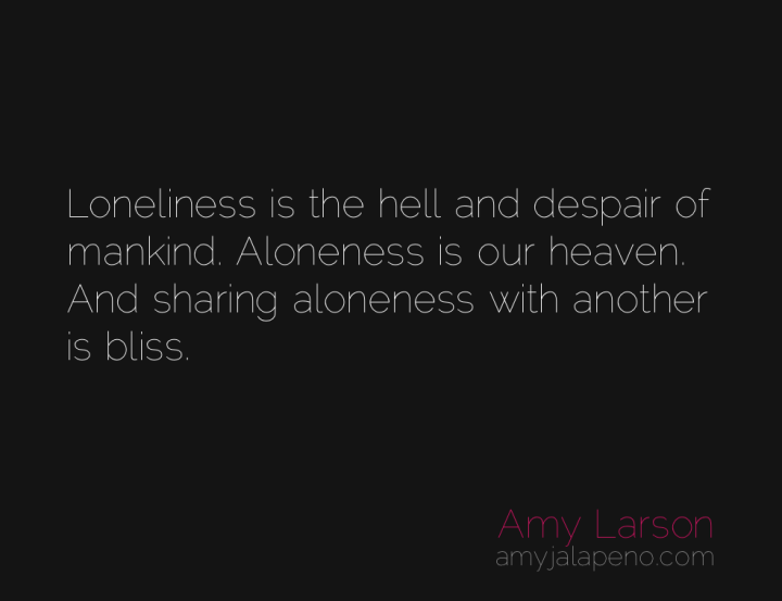 loneliness-aloneness-relationships-independence-hell-heaven-bliss-amyjalapeno